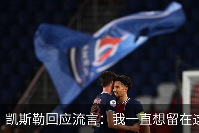 凯斯勒回应流言：我一直想留在这里 人不会在不想待的地方扎根